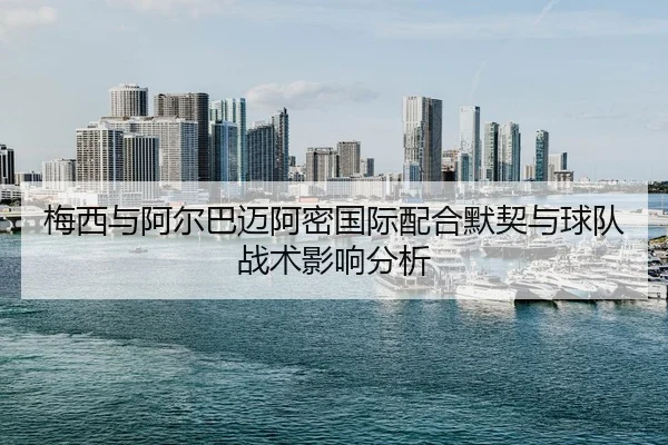 梅西与阿尔巴迈阿密国际配合默契与球队战术影响分析